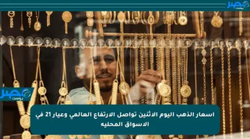 أسعار الذهب اليوم الإثنين تواصل الارتفاع العالمي وعيار 21 في الأسواق المحلية